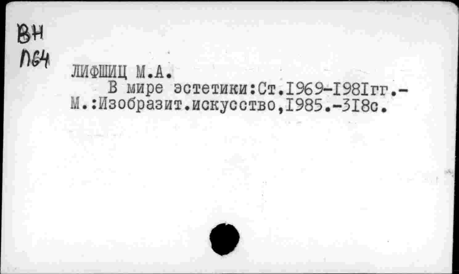 ﻿ЛИФШИЦ М.А.
В мире эстетики:Ст.1969-1981гг.
М.:Изобразит.искусство,1985.-318о.